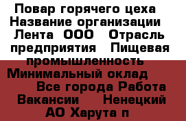 Повар горячего цеха › Название организации ­ Лента, ООО › Отрасль предприятия ­ Пищевая промышленность › Минимальный оклад ­ 29 200 - Все города Работа » Вакансии   . Ненецкий АО,Харута п.